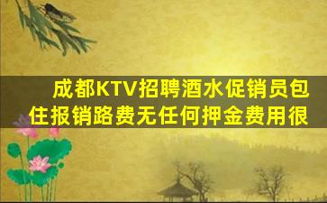 成都KTV招聘酒水促销员包住报销路费无任何押金费用很